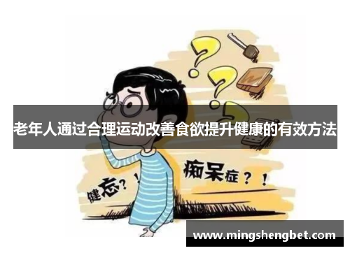 老年人通过合理运动改善食欲提升健康的有效方法